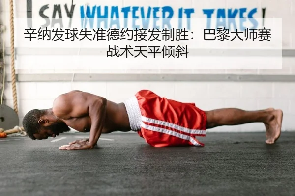 辛纳发球失准德约接发制胜：巴黎大师赛战术天平倾斜